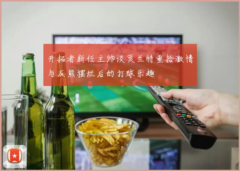 开拓者新任主帅谈莫兰特重拾激情与灰熊摆烂后的打球乐趣