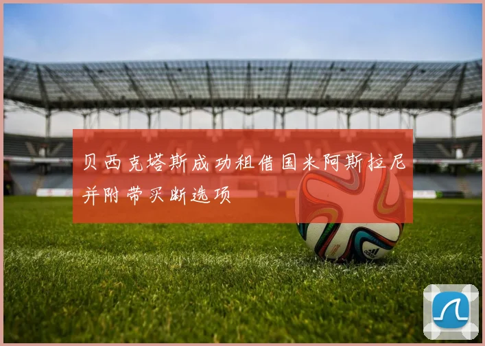 贝西克塔斯成功租借国米阿斯拉尼并附带买断选项