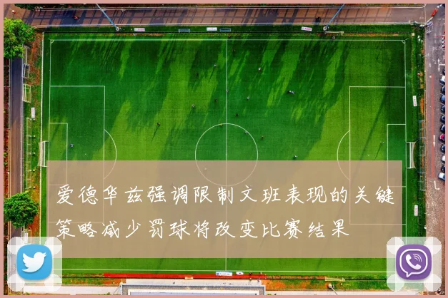 爱德华兹强调限制文班表现的关键策略减少罚球将改变比赛结果