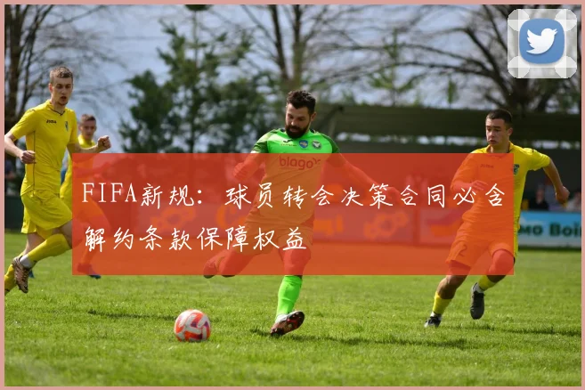 FIFA新规：球员转会决策合同必含解约条款保障权益