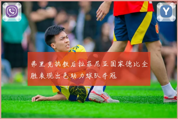 弗里克执教后拉菲尼亚国家德比全胜表现出色助力球队夺冠