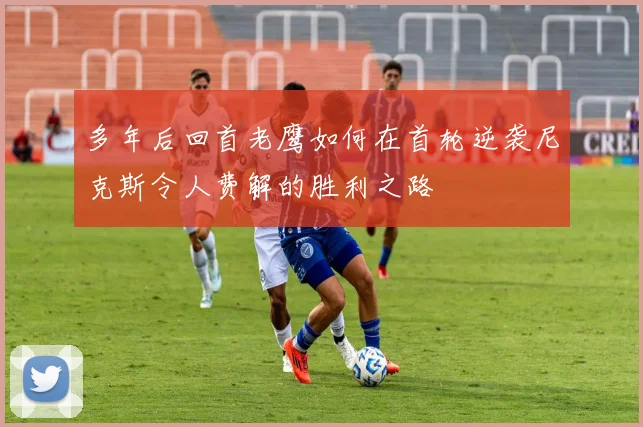 多年后回首老鹰如何在首轮逆袭尼克斯令人费解的胜利之路